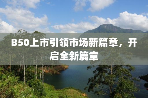 B50上市引领市场新篇章，开启全新篇章
