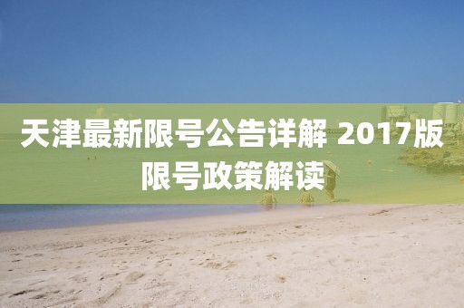 天津最新限号公告详解 2017版限号政策解读