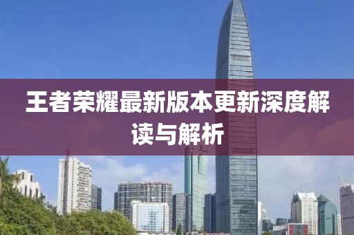 王者荣耀最新版本更新深度解读与解析