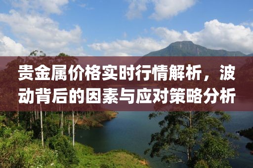 贵金属价格实时行情解析，波动背后的因素与应对策略分析