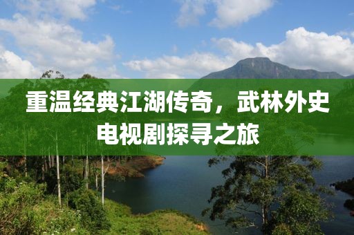 重温经典江湖传奇，武林外史电视剧探寻之旅