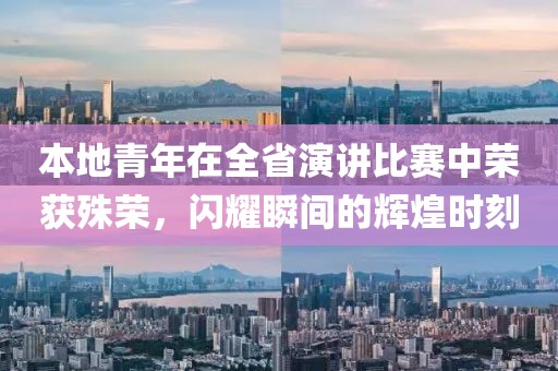 本地青年在全省演讲比赛中荣获殊荣，闪耀瞬间的辉煌时刻