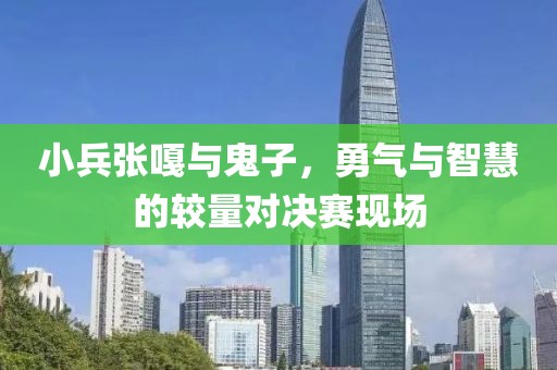 小兵张嘎与鬼子，勇气与智慧的较量对决赛现场