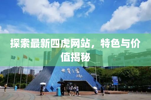 探索最新四虎网站，特色与价值揭秘