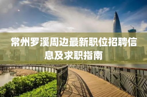 常州罗溪周边最新职位招聘信息及求职指南