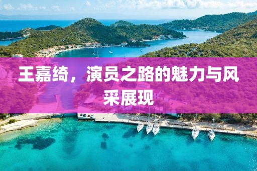 王嘉绮，演员之路的魅力与风采展现