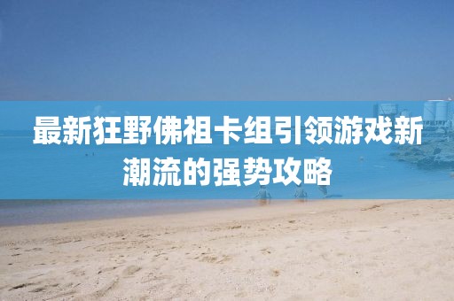 最新狂野佛祖卡组引领游戏新潮流的强势攻略