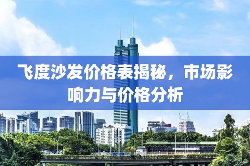 飞度沙发价格表揭秘，市场影响力与价格分析