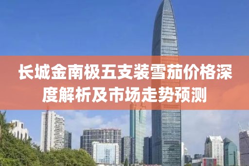 长城金南极五支装雪茄价格深度解析及市场走势预测