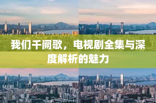 我们千阙歌，电视剧全集与深度解析的魅力