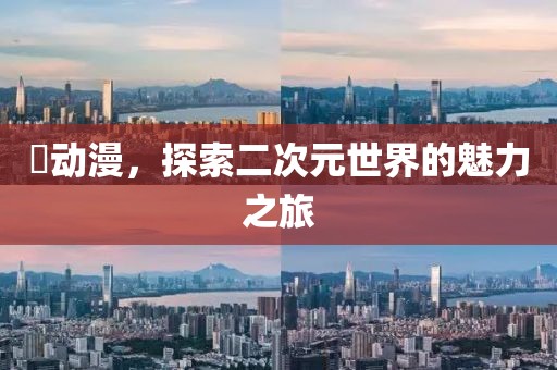 玥动漫，探索二次元世界的魅力之旅
