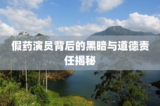 假药演员背后的黑暗与道德责任揭秘