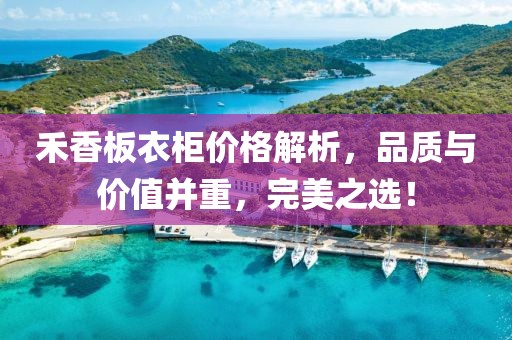 禾香板衣柜价格解析，品质与价值并重，完美之选！