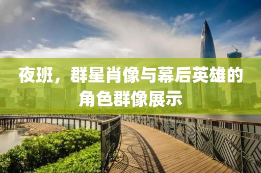 夜班，群星肖像与幕后英雄的角色群像展示