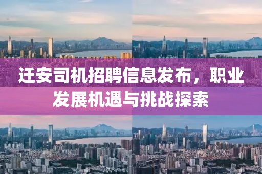 迁安司机招聘信息发布，职业发展机遇与挑战探索
