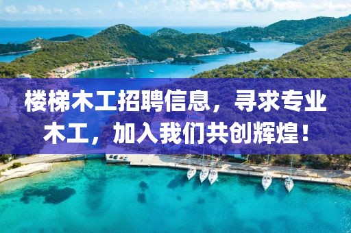 楼梯木工招聘信息，寻求专业木工，加入我们共创辉煌！