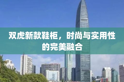 双虎新款鞋柜，时尚与实用性的完美融合