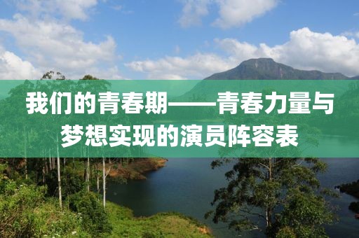 我们的青春期——青春力量与梦想实现的演员阵容表