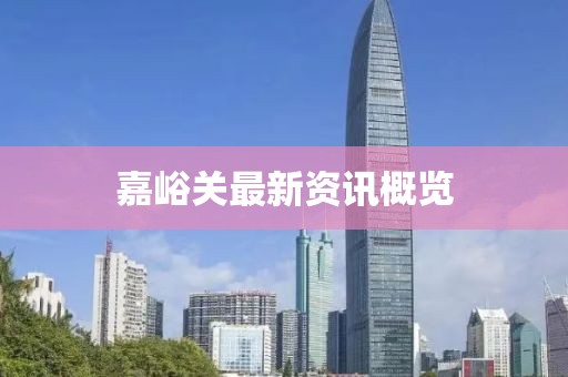 嘉峪关最新资讯概览