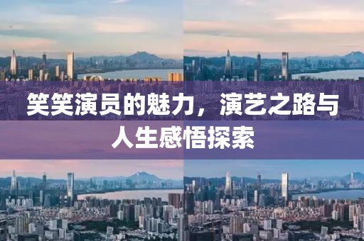 笑笑演员的魅力，演艺之路与人生感悟探索