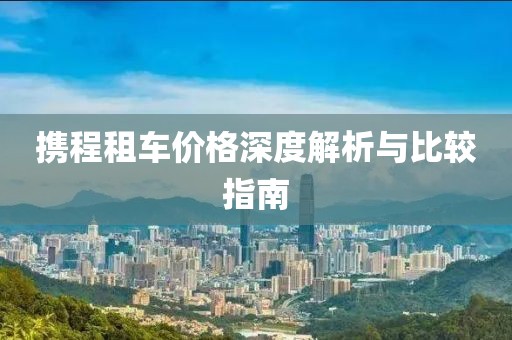 携程租车价格深度解析与比较指南