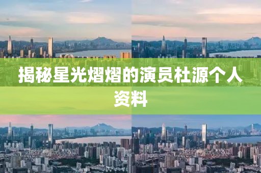 揭秘星光熠熠的演员杜源个人资料