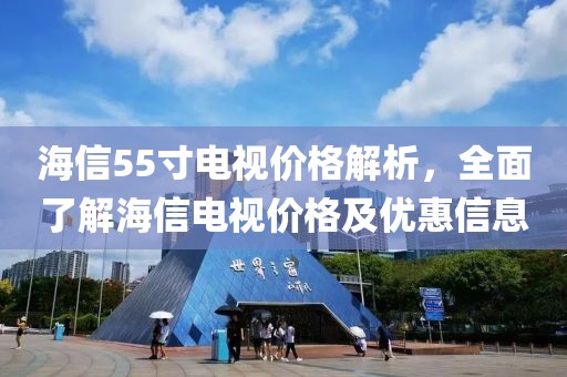 海信55寸电视价格解析，全面了解海信电视价格及优惠信息
