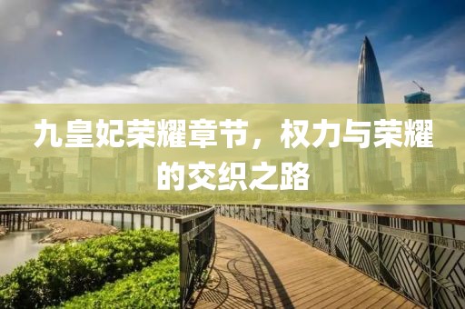 九皇妃荣耀章节，权力与荣耀的交织之路
