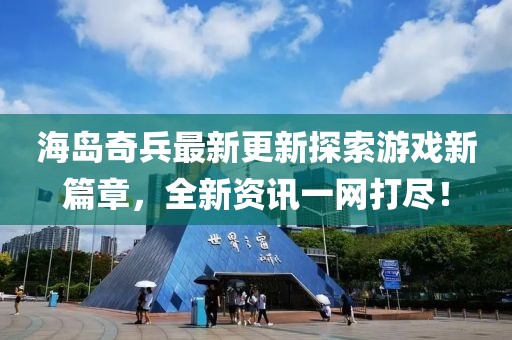 海岛奇兵最新更新探索游戏新篇章，全新资讯一网打尽！