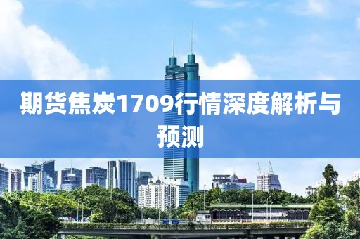 期货焦炭1709行情深度解析与预测