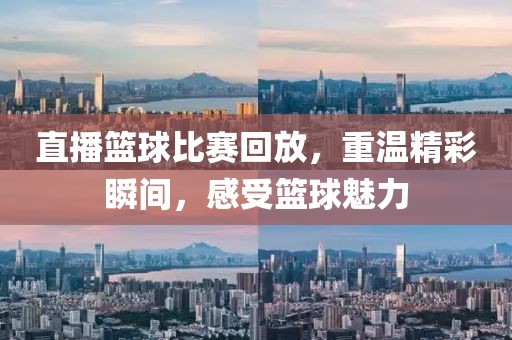 直播篮球比赛回放，重温精彩瞬间，感受篮球魅力