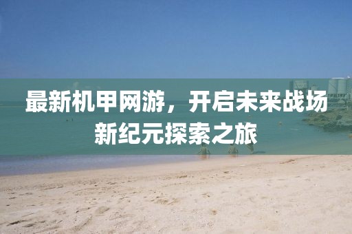 最新机甲网游，开启未来战场新纪元探索之旅