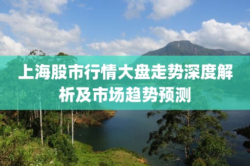 上海股市行情大盘走势深度解析及市场趋势预测