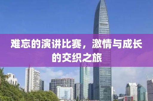 难忘的演讲比赛，激情与成长的交织之旅