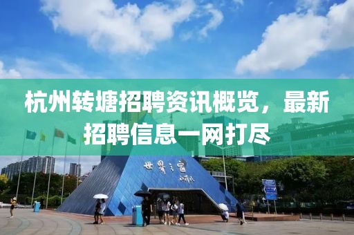 杭州转塘招聘资讯概览，最新招聘信息一网打尽