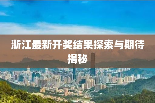 浙江最新开奖结果探索与期待揭秘