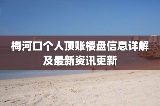 梅河口个人顶账楼盘信息详解及最新资讯更新