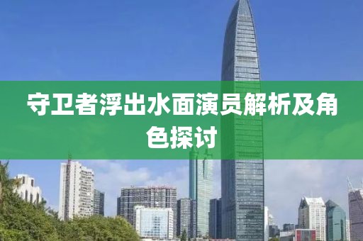 守卫者浮出水面演员解析及角色探讨