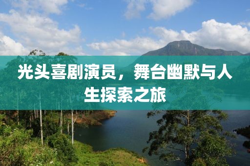光头喜剧演员，舞台幽默与人生探索之旅