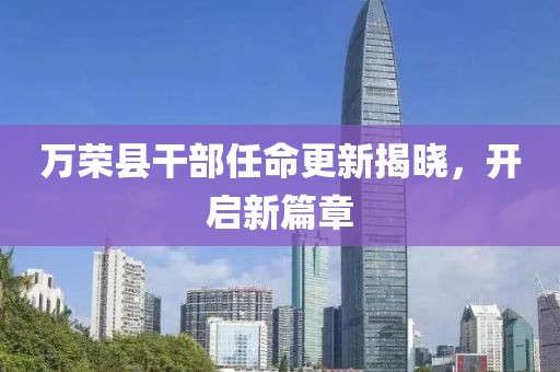 万荣县干部任命更新揭晓，开启新篇章