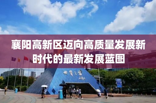 襄阳高新区迈向高质量发展新时代的最新发展蓝图