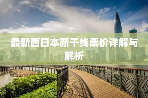 最新西日本新干线票价详解与解析