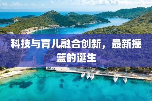 科技与育儿融合创新，最新摇篮的诞生