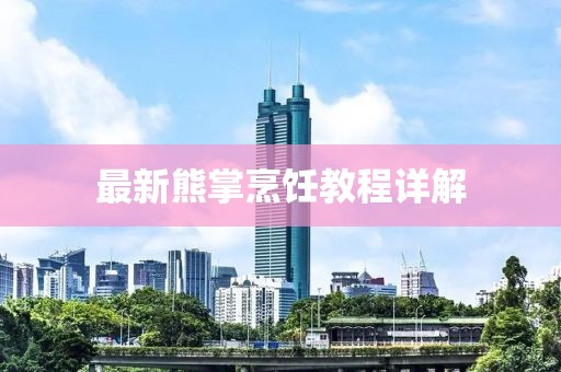 最新熊掌烹饪教程详解