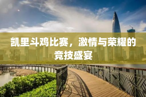 凯里斗鸡比赛，激情与荣耀的竞技盛宴