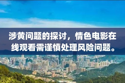 涉黄问题的探讨，情色电影在线观看需谨慎处理风险问题。