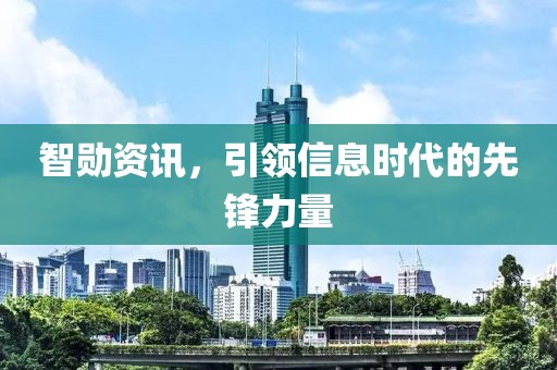 智勋资讯，引领信息时代的先锋力量