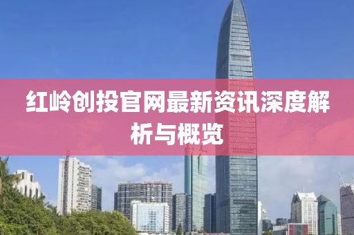 红岭创投官网最新资讯深度解析与概览
