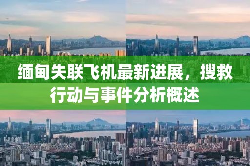 缅甸失联飞机最新进展，搜救行动与事件分析概述