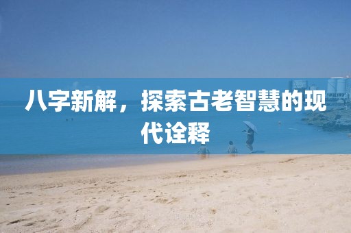八字新解，探索古老智慧的现代诠释